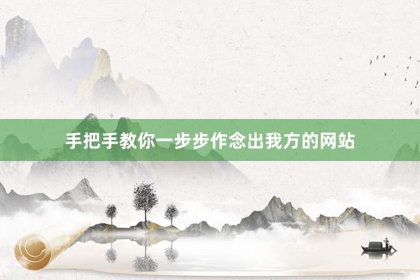 手把手教你一步步作念出我方的网站