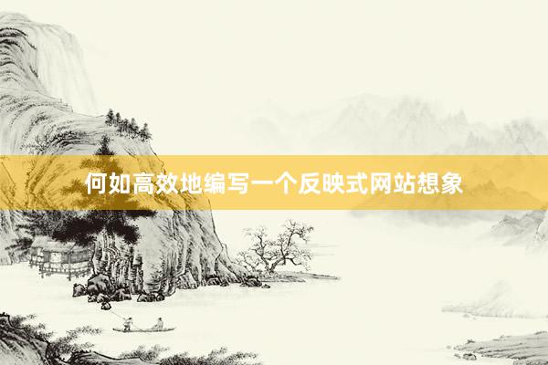 何如高效地编写一个反映式网站想象