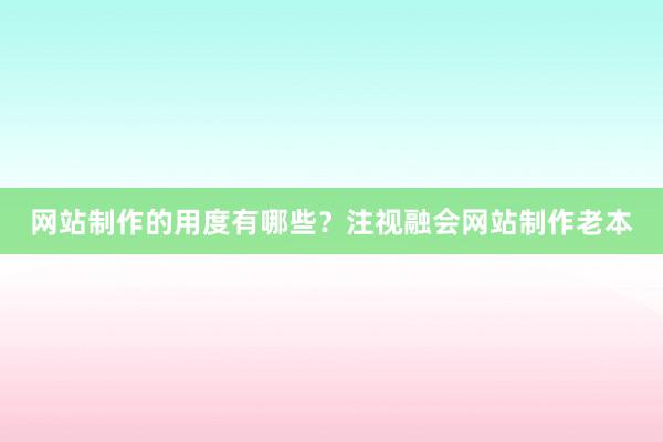 网站制作的用度有哪些？注视融会网站制作老本