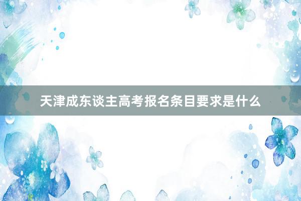 天津成东谈主高考报名条目要求是什么