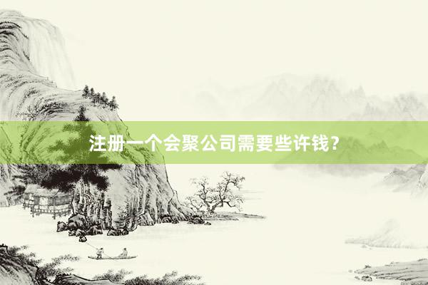 注册一个会聚公司需要些许钱？