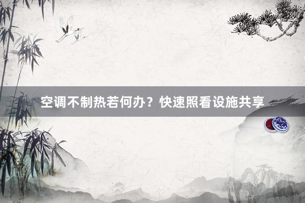 空调不制热若何办？快速照看设施共享