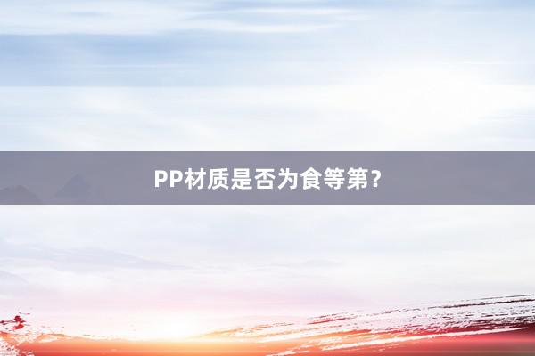 PP材质是否为食等第？