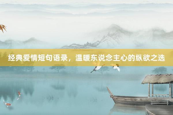 经典爱情短句语录，温暖东说念主心的纵欲之选