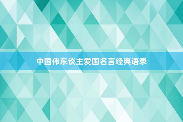 中国伟东谈主爱国名言经典语录