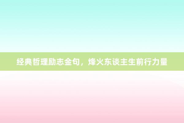经典哲理励志金句，烽火东谈主生前行力量