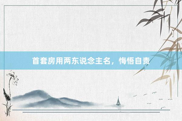 首套房用两东说念主名，悔悟自责
