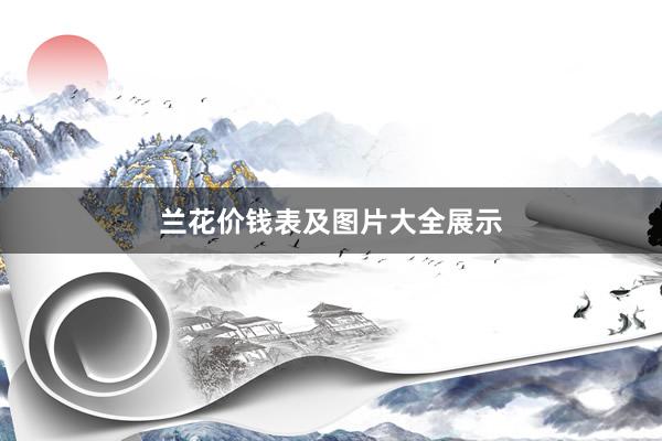 兰花价钱表及图片大全展示