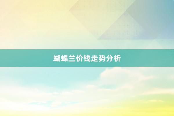 蝴蝶兰价钱走势分析