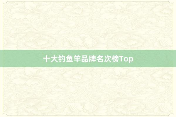 十大钓鱼竿品牌名次榜Top