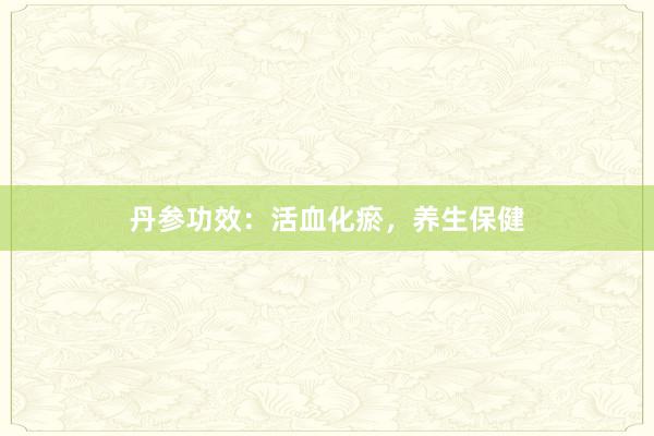 丹参功效：活血化瘀，养生保健